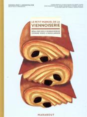 Le petit manuel de la viennoiserie ; réaliser des viennoiseries comme chez le boulanger  - Yannis Varoutsikos - Pierre Javelle - Rodolphe Landemaine - Anne Cazor - Joerg Lehmann 