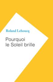 Pourquoi le soleil brille  - Roland Lehoucq 
