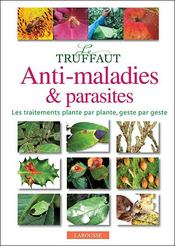 Le Truffaut anti-maladies & parasites ; les traitements plante par plante, geste par geste - Intérieur - Format classique