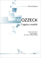 Wozzeck ou l'opéra révélé ; lecture musicale et dramaturgique de l'opéra d'Alban Berg  - Gérard Gubisch 