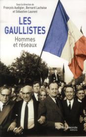 Les gaullistes ; hommes et réseaux  - François Audigier - Sebastien Laurent - Bernard Lachaise 