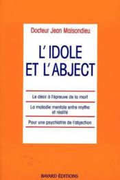 L'idole et l'abjecct ; le désir à l'épreuve de la mort, la maladie mentale entre mythe et réalité, pour une psychiatrie de l'abjection - Couverture - Format classique