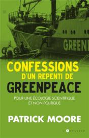 Confessions d'un repenti de Greenpeace ; pour une écologie scientifique et non politique  - Patrick Moore 
