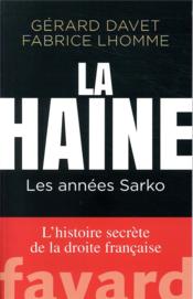 La haine : les années Sarko ; l'histoire secrète de la droite française  - Fabrice Lhomme - Gérard Davet 