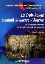 La croix-rouge pendant la guerre d'Algérie ; un éclairage nouveau sur les victimes et les internés - Couverture - Format classique