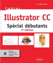 Cahier Illustrator CC : spécial débutants (3e édition)  - Eric Sainte-Croix 