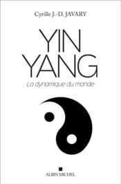 Yin yang ; la dynamique du monde  - Cyrille J.-D. Javary 