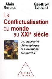 La conflictualisation du monde au XXIe siècle ; une approche philosophique des violences collectives  - Geoffroy Lauvau - Alain Renaut 
