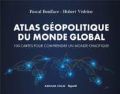 Atlas géopolitique du monde global ; 100 cartes pour comprendre un monde chaotique (4e édition)  - Pascal Boniface - Hubert Védrine 
