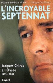 L'incroyable septennat - jacques chirac a l'elysee (1995-2002)  - Goulliaud/Allaire - Philippe Goulliaud 