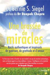 Une brassée de miracles ; récits authentiques et inspirants de guérison, de gratitude et d'amour  - Bernie S. Siegel 