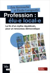 Profession : elu-e local-e ; la fin d'un mythe républicain, pour un renouveau démocratique  - Eric Kerrouche - Elodie Lavignotte 