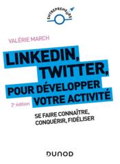 LinkedIn, Twitter pour développer votre activité ; se faire connaître, conquérir, fidéliser (2e édition)  - Valérie March 