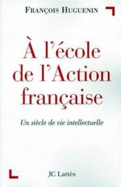 À l'école de l'Action francaise ; un siècle de vie intellectuelle - Couverture - Format classique