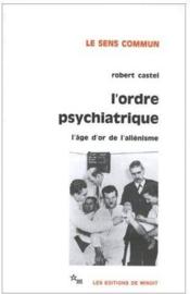 L'ordre psychiatrique ; l'âge d'or de l'allénisme - Couverture - Format classique