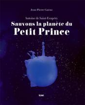Sauvons la planète du Petit Prince ; Antoine de Saint-Exupéry - Couverture - Format classique