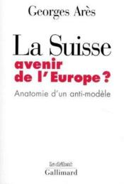 La Suisse, avenir de l'europe ? anatomie d'un anti-modèle - Couverture - Format classique
