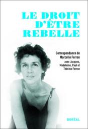 Le droit d'être rebelle ; correspondance avec Jacques, Madeleine, Paul et Thérèse Ferron - Couverture - Format classique