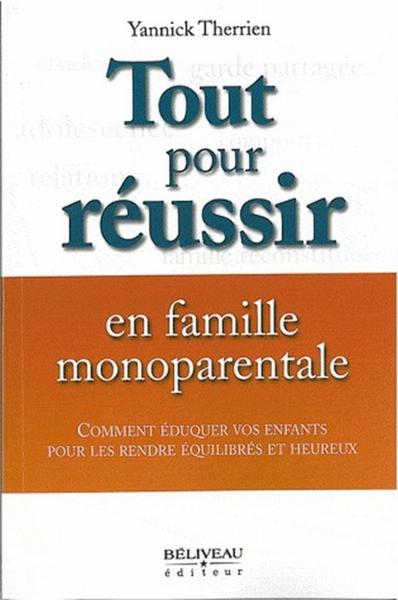 Tout pour réussir en famille monoparentale ; comment éduquer vos enfants pour les rendre équilibrés 