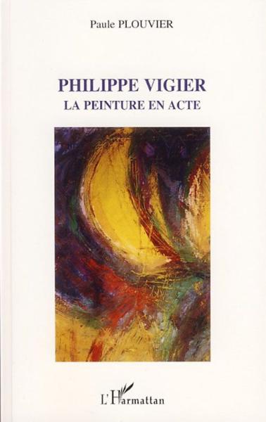 Philippe vigier ; la peinture en acte