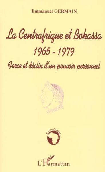 La centrafrique et bokassa 1965-1979 - force et declin d'un pouvoir personnel