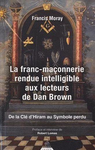 La franc-maçonnerie rendue intelligible aux lecteurs de Dan Brown ; de la clé d'Hiram au Symbole perdu  - Francis Moray  