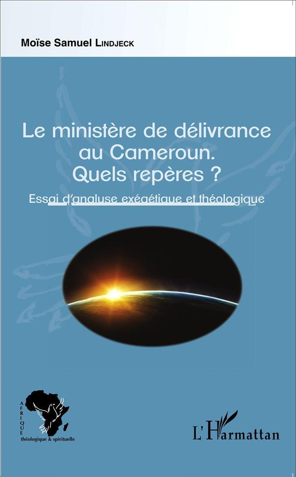 Le ministère de délivrance au Cameroun ; quels repères ? essai d'analyse exégétique et théologique