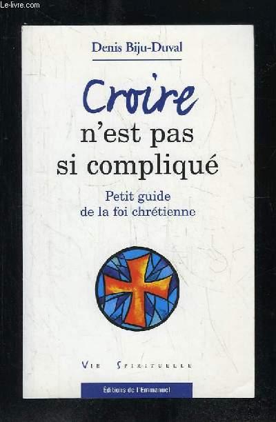 Croire n'est pas si compliqué ; petit guide de la foi chrétienne