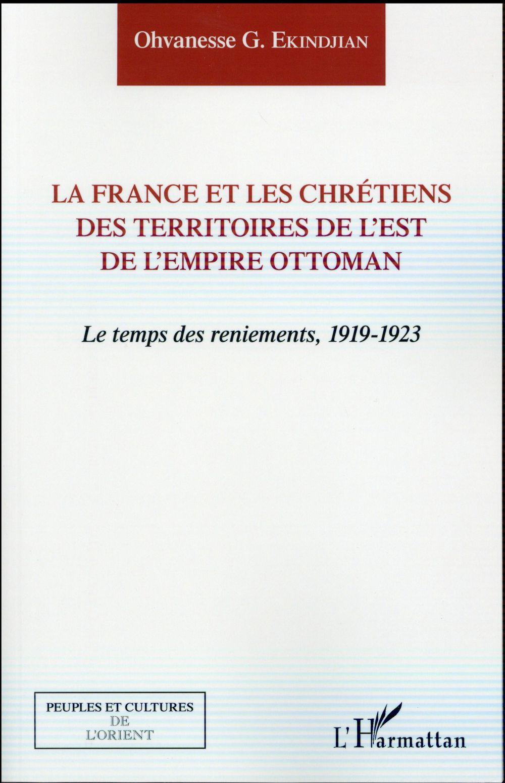 La France et les chrétiens des territoires de l'est de l'empire Ottoman ; le temps des reniements, 1
