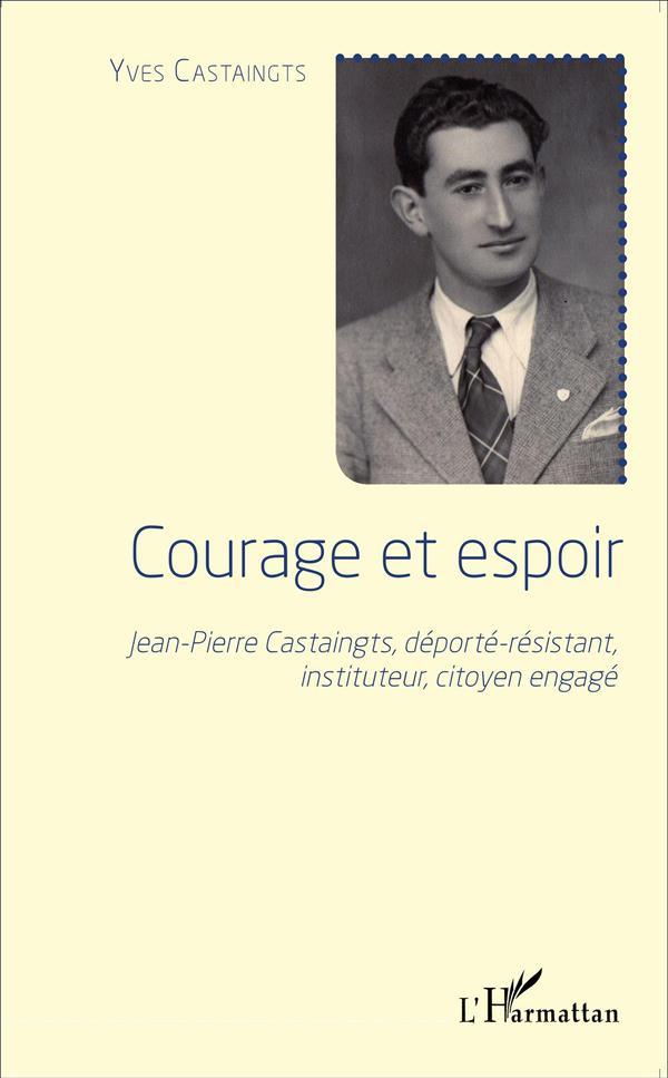 Courage et espoir ; Jean-Pierre Castaingts, déporté- résistant, instituteur, citoyen engagé