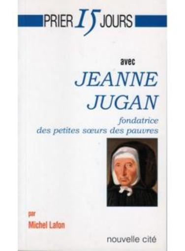Prier 15 jours avec... ; Jeanne Jugan, fondatrice des petites soeurs des pauvres