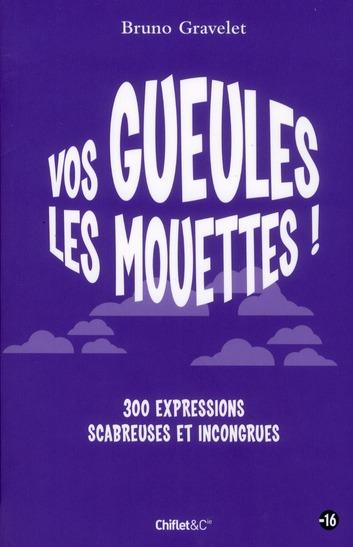 Vos gueules les mouettes ! 300 expressions scabreuses et incongrues