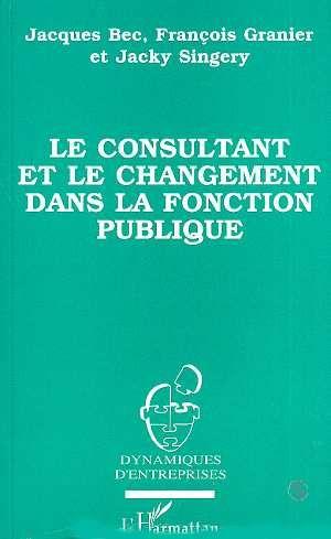 Le consultant et le changement dans la fonction publique  - François Granier  - Jacques Bec  - Jacky Singéry  