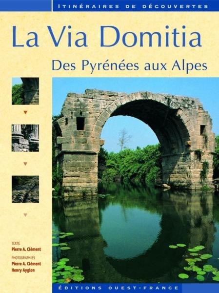 La Via Domitia ; des Pyrenées aux Alpes